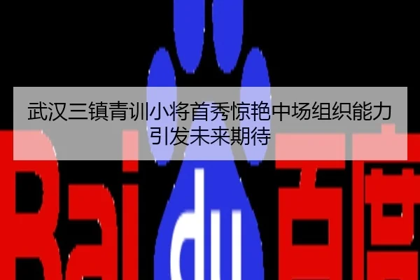 武汉三镇青训小将首秀惊艳中场组织能力引发未来期待