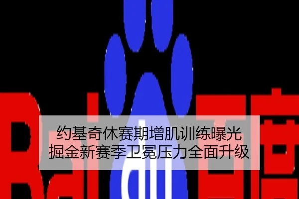 约基奇休赛期增肌训练曝光 掘金新赛季卫冕压力全面升级