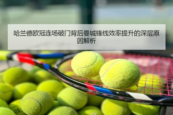 哈兰德欧冠连场破门背后曼城锋线效率提升的深层原因解析