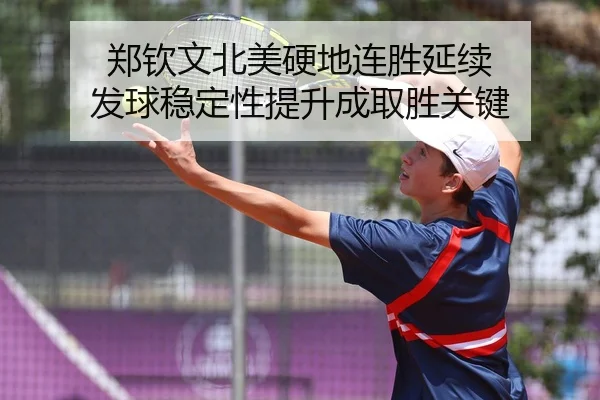 郑钦文北美硬地连胜延续 发球稳定性提升成取胜关键